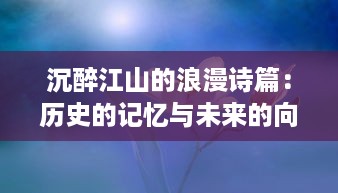 沉醉江山的浪漫诗篇：历史的记忆与未来的向往